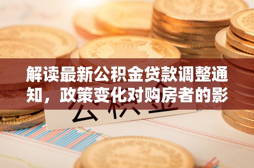 太原解读最新公积金贷款调整通知，政策变化对购房者的影响