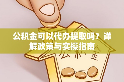 太原公积金可以代办提取吗？详解政策与实操指南