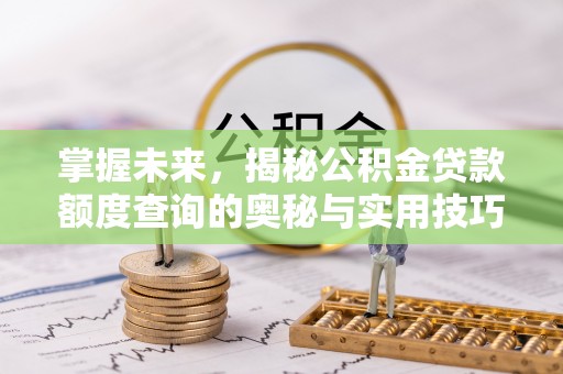 太原掌握未来，揭秘公积金贷款额度查询的奥秘与实用技巧