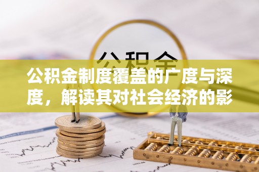 太原公积金制度覆盖的广度与深度，解读其对社会经济的影响