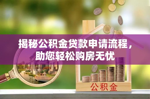 太原揭秘公积金贷款申请流程，助您轻松购房无忧