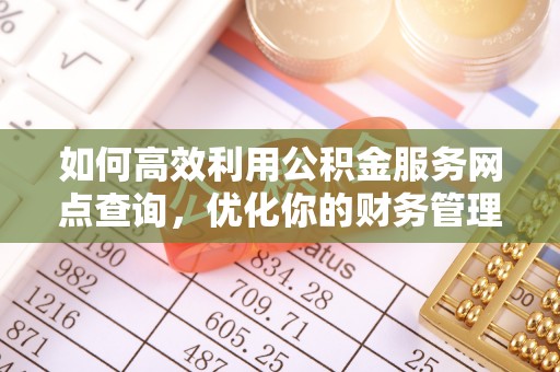 太原如何高效利用公积金服务网点查询，优化你的财务管理