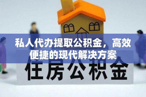 太原私人代办提取公积金，高效便捷的现代解决方案
