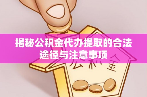 太原揭秘公积金代办提取的合法途径与注意事项