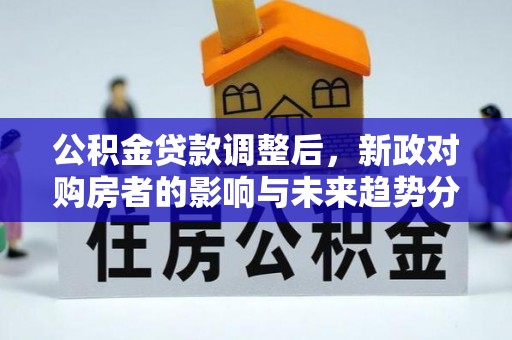 太原公积金贷款调整后，新政对购房者的影响与未来趋势分析