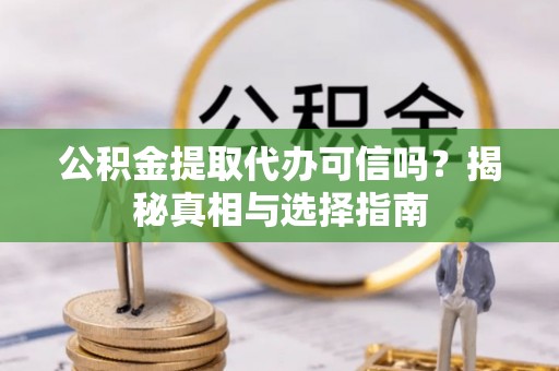 太原公积金提取代办可信吗？揭秘真相与选择指南