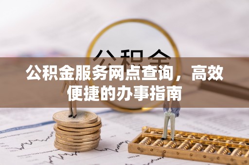 太原公积金服务网点查询，高效便捷的办事指南