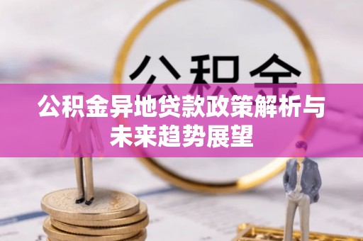 太原公积金异地贷款政策解析与未来趋势展望