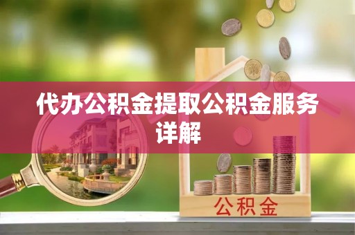 太原代办公积金提取公积金服务详解