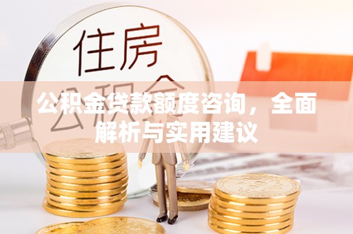 太原公积金贷款额度咨询，全面解析与实用建议