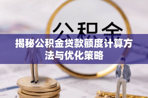 太原揭秘公积金贷款额度计算方法与优化策略