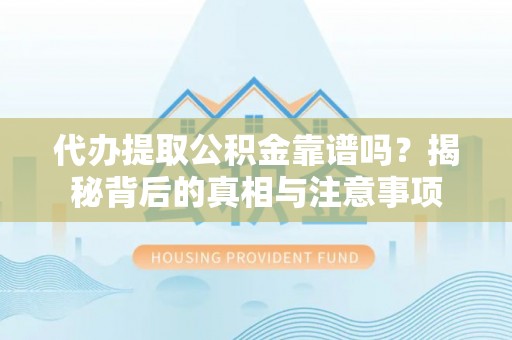 太原代办提取公积金靠谱吗？揭秘背后的真相与注意事项