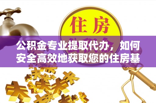 太原公积金专业提取代办，如何安全高效地获取您的住房基金