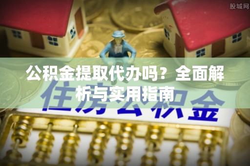 太原公积金提取代办吗？全面解析与实用指南
