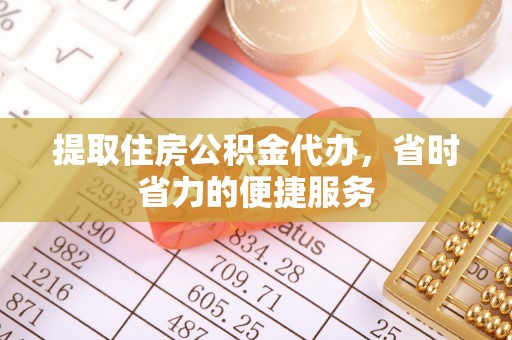 太原提取住房公积金代办，省时省力的便捷服务