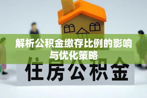 太原解析公积金缴存比例的影响与优化策略