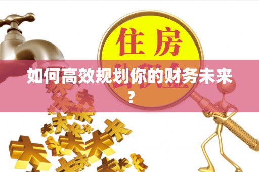 太原如何高效规划你的财务未来？