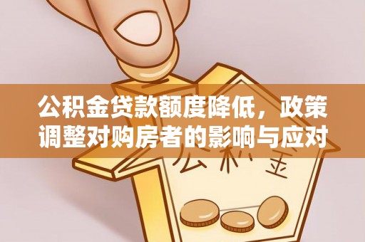 太原公积金贷款额度降低，政策调整对购房者的影响与应对策略