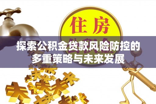 太原探索公积金贷款风险防控的多重策略与未来发展