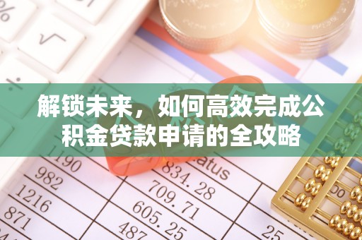 太原解锁未来，如何高效完成公积金贷款申请的全攻略