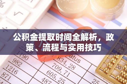 太原公积金提取时间全解析，政策、流程与实用技巧