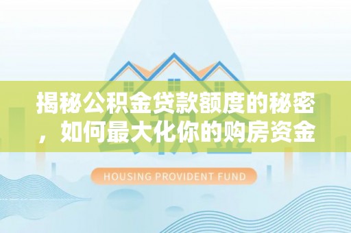 太原揭秘公积金贷款额度的秘密，如何最大化你的购房资金