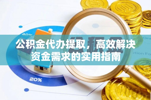 太原公积金代办提取，高效解决资金需求的实用指南
