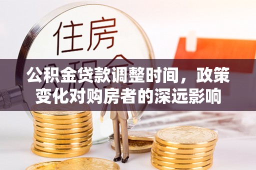 太原公积金贷款调整时间，政策变化对购房者的深远影响