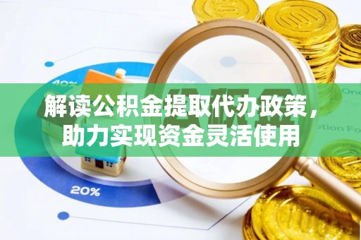 太原解读公积金提取代办政策，助力实现资金灵活使用