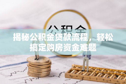太原揭秘公积金贷款流程，轻松搞定购房资金难题