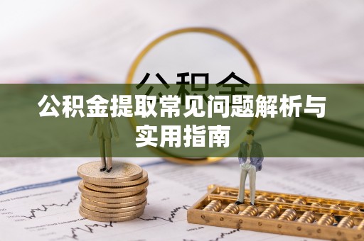 太原公积金提取常见问题解析与实用指南
