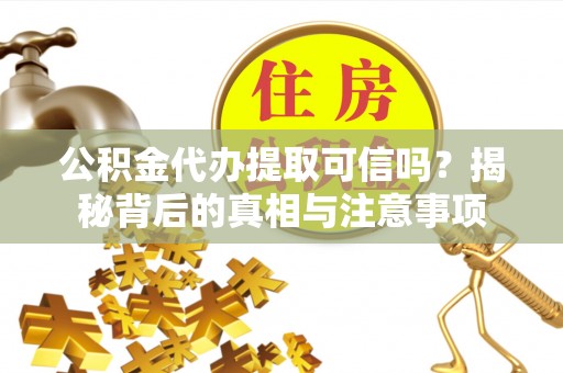 太原公积金代办提取可信吗？揭秘背后的真相与注意事项