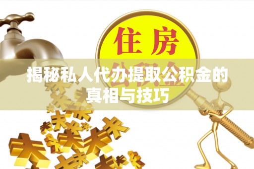 太原揭秘私人代办提取公积金的真相与技巧