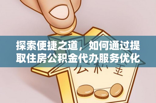 太原探索便捷之道，如何通过提取住房公积金代办服务优化生活