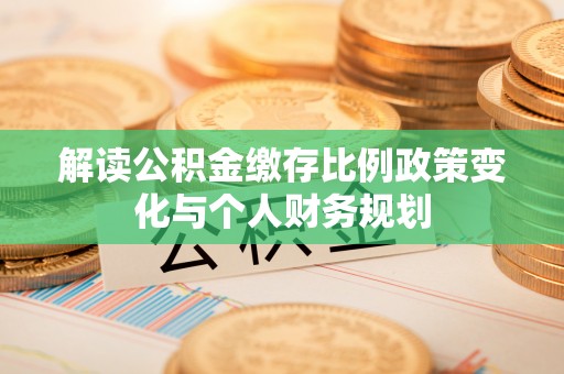 太原解读公积金缴存比例政策变化与个人财务规划