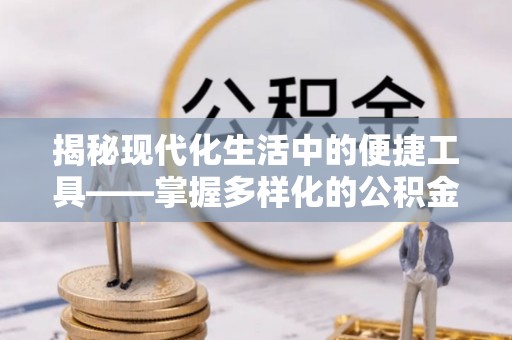 太原揭秘现代化生活中的便捷工具——掌握多样化的公积金查询方式提升生活质量