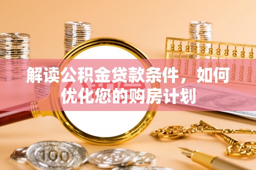 太原解读公积金贷款条件，如何优化您的购房计划