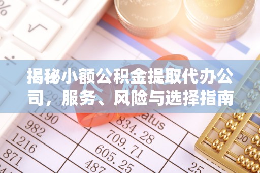 太原揭秘小额公积金提取代办公司，服务、风险与选择指南