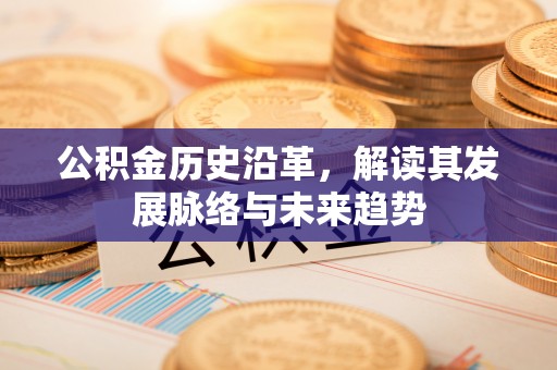 太原公积金历史沿革，解读其发展脉络与未来趋势