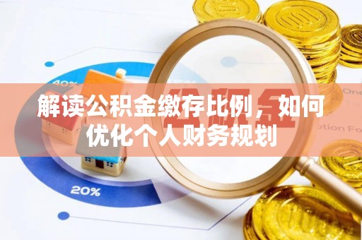 太原解读公积金缴存比例，如何优化个人财务规划