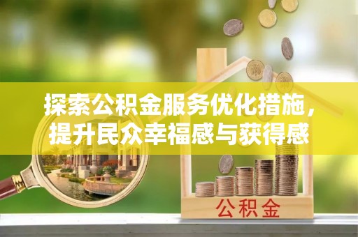 太原探索公积金服务优化措施，提升民众幸福感与获得感