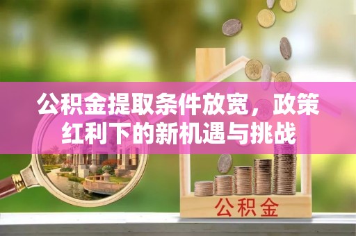 太原公积金提取条件放宽，政策红利下的新机遇与挑战
