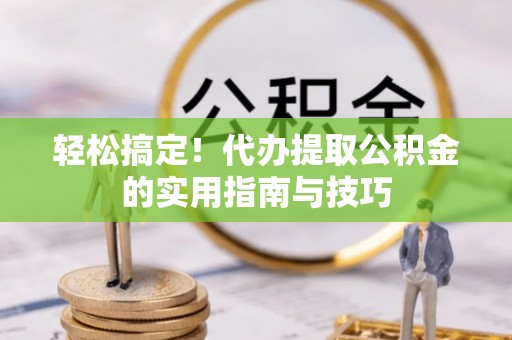 太原轻松搞定！代办提取公积金的实用指南与技巧