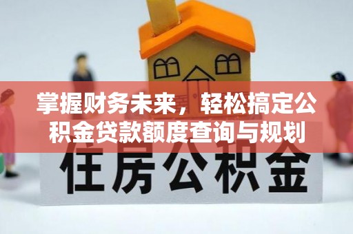 太原掌握财务未来，轻松搞定公积金贷款额度查询与规划