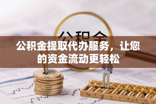 太原公积金提取代办服务，让您的资金流动更轻松