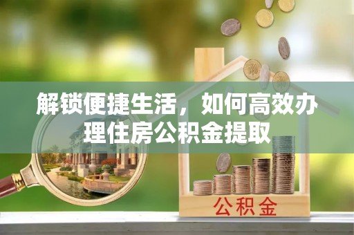 太原解锁便捷生活，如何高效办理住房公积金提取