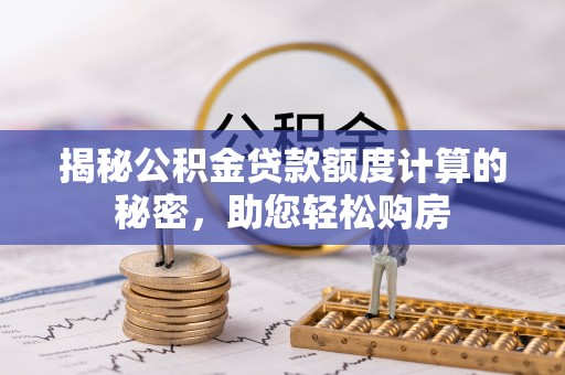 太原揭秘公积金贷款额度计算的秘密，助您轻松购房