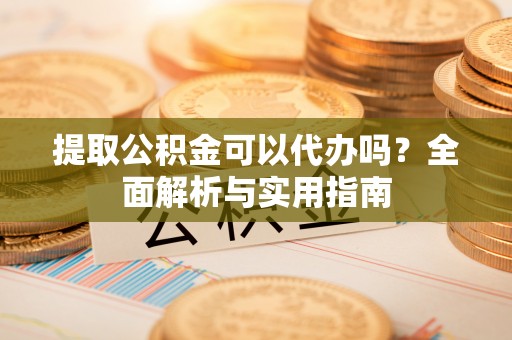 太原提取公积金可以代办吗？全面解析与实用指南