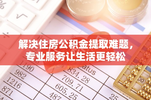 太原解决住房公积金提取难题，专业服务让生活更轻松