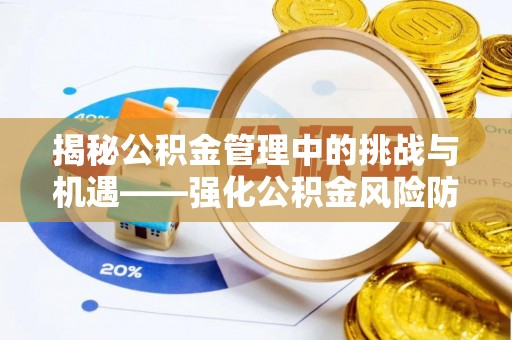 太原揭秘公积金管理中的挑战与机遇——强化公积金风险防控的多维策略